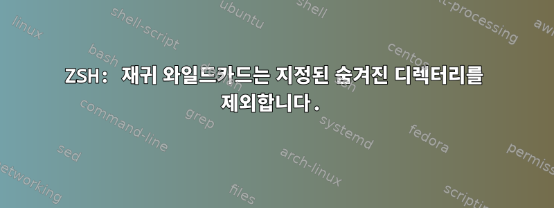 ZSH: 재귀 와일드카드는 지정된 숨겨진 디렉터리를 제외합니다.