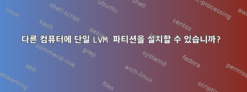 다른 컴퓨터에 단일 LVM 파티션을 설치할 수 있습니까?