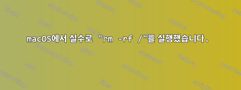 macOS에서 실수로 "rm -rf /"를 실행했습니다.