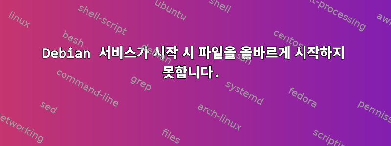 Debian 서비스가 시작 시 파일을 올바르게 시작하지 못합니다.