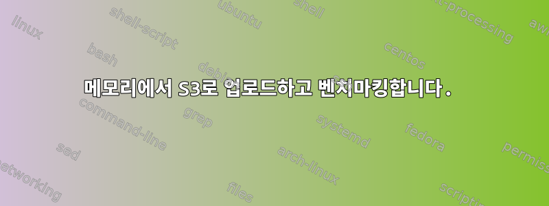 메모리에서 S3로 업로드하고 벤치마킹합니다.