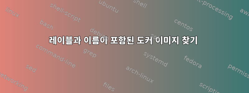 레이블과 이름이 포함된 도커 이미지 찾기