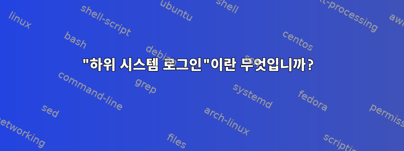 "하위 시스템 로그인"이란 무엇입니까?