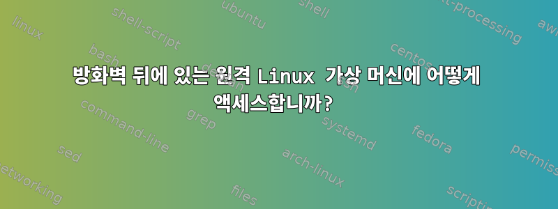 방화벽 뒤에 있는 원격 Linux 가상 머신에 어떻게 액세스합니까?