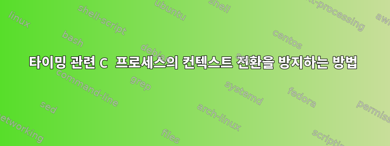 타이밍 관련 C 프로세스의 컨텍스트 전환을 방지하는 방법