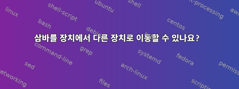 삼바를 장치에서 다른 장치로 이동할 수 있나요?