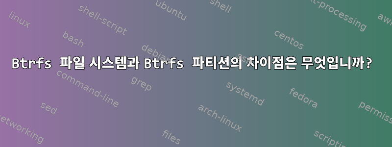 Btrfs 파일 시스템과 Btrfs 파티션의 차이점은 무엇입니까?