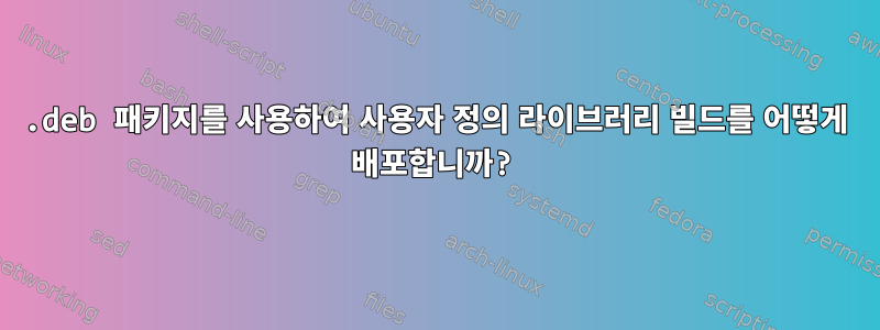 .deb 패키지를 사용하여 사용자 정의 라이브러리 빌드를 어떻게 배포합니까?