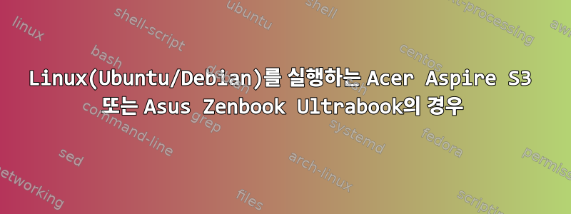 Linux(Ubuntu/Debian)를 실행하는 Acer Aspire S3 또는 Asus Zenbook Ultrabook의 경우