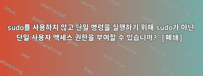 sudo를 사용하지 않고 단일 명령을 실행하기 위해 sudo가 아닌 단일 사용자 액세스 권한을 부여할 수 있습니까? [폐쇄]