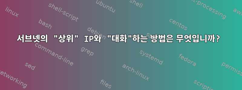 서브넷의 "상위" IP와 "대화"하는 방법은 무엇입니까?