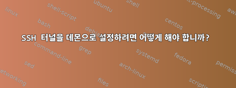 SSH 터널을 데몬으로 설정하려면 어떻게 해야 합니까?