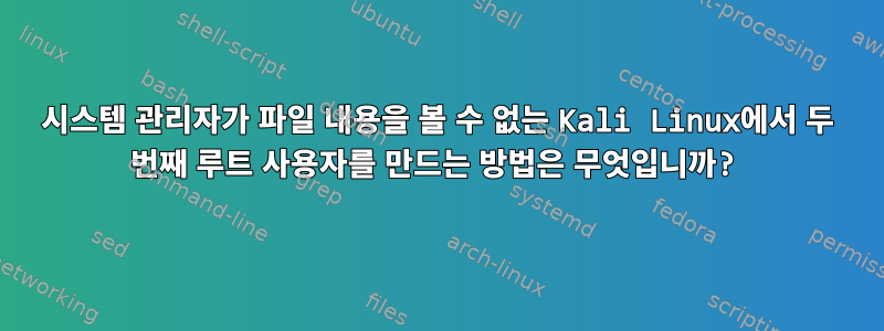 시스템 관리자가 파일 내용을 볼 수 없는 Kali Linux에서 두 번째 루트 사용자를 만드는 방법은 무엇입니까?