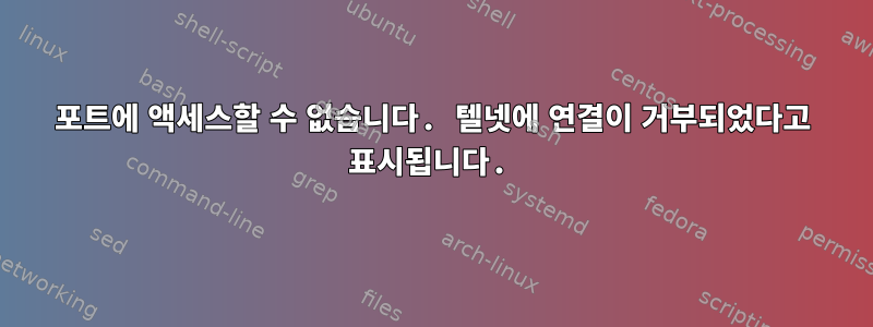 포트에 액세스할 수 없습니다. 텔넷에 연결이 거부되었다고 표시됩니다.