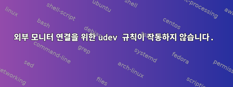 외부 모니터 연결을 위한 udev 규칙이 작동하지 않습니다.