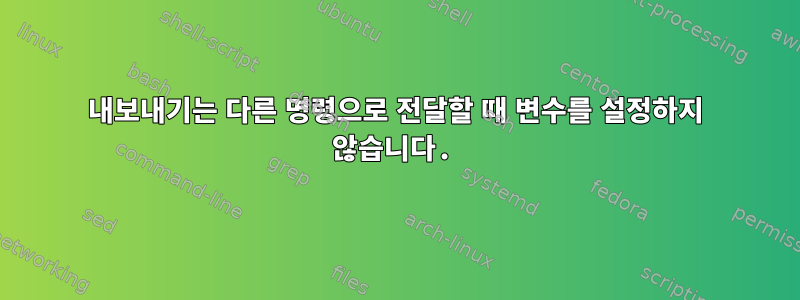 내보내기는 다른 명령으로 전달할 때 변수를 설정하지 않습니다.