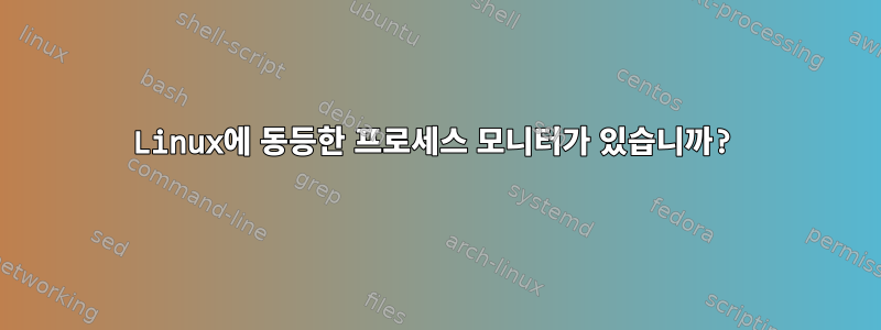 Linux에 동등한 프로세스 모니터가 있습니까?