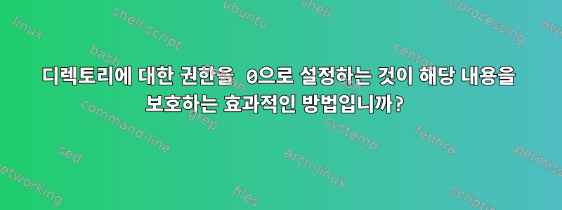 디렉토리에 대한 권한을 0으로 설정하는 것이 해당 내용을 보호하는 효과적인 방법입니까?