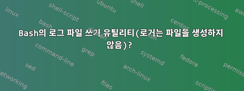 Bash의 로그 파일 쓰기 유틸리티(로거는 파일을 생성하지 않음)?