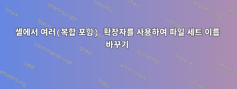 셸에서 여러(복합 포함) 확장자를 사용하여 파일 세트 이름 바꾸기