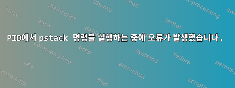 PID에서 pstack 명령을 실행하는 중에 오류가 발생했습니다.