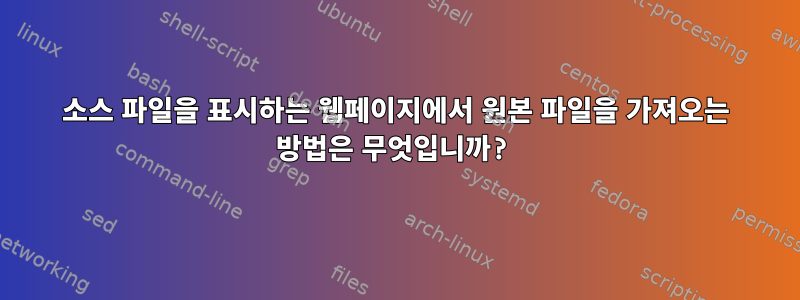 소스 파일을 표시하는 웹페이지에서 원본 파일을 가져오는 방법은 무엇입니까?