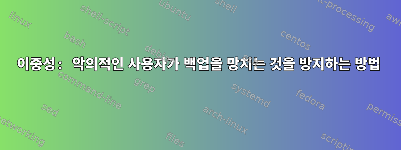 이중성: 악의적인 사용자가 백업을 망치는 것을 방지하는 방법