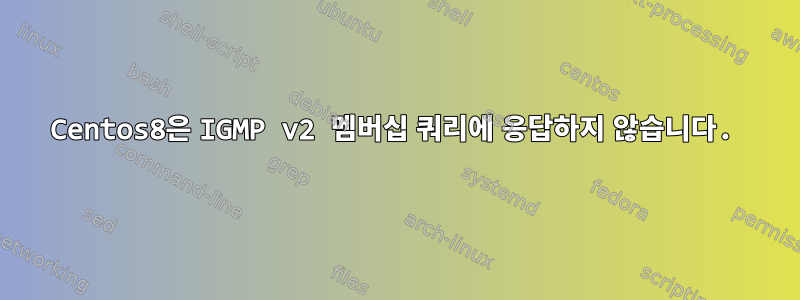 Centos8은 IGMP v2 멤버십 쿼리에 응답하지 않습니다.