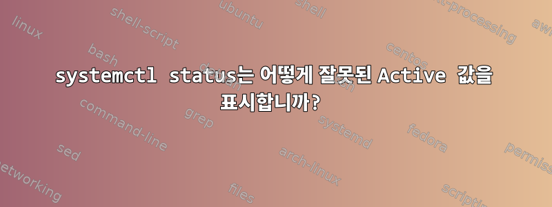 systemctl status는 어떻게 잘못된 Active 값을 표시합니까?