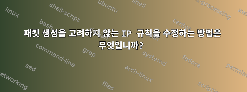 패킷 생성을 고려하지 않는 IP 규칙을 수정하는 방법은 무엇입니까?