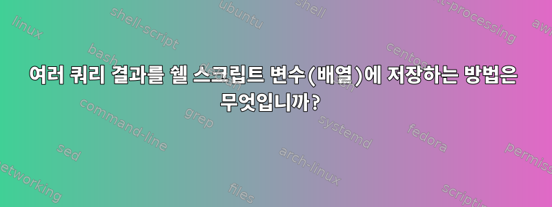 여러 쿼리 결과를 쉘 스크립트 변수(배열)에 저장하는 방법은 무엇입니까?