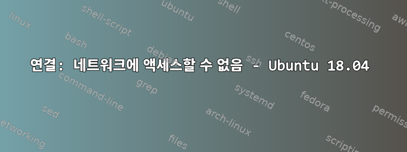 연결: 네트워크에 액세스할 수 없음 - Ubuntu 18.04