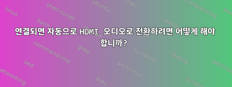 연결되면 자동으로 HDMI 오디오로 전환하려면 어떻게 해야 합니까?