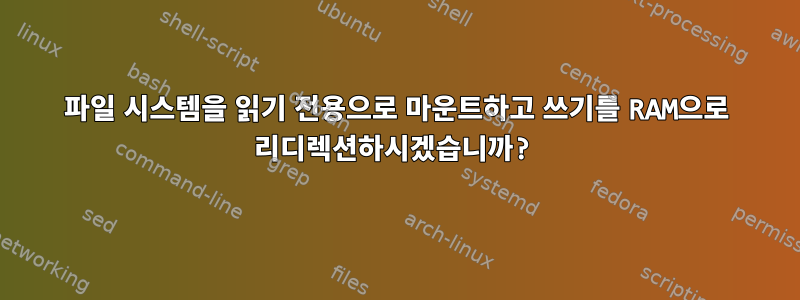 파일 시스템을 읽기 전용으로 마운트하고 쓰기를 RAM으로 리디렉션하시겠습니까?