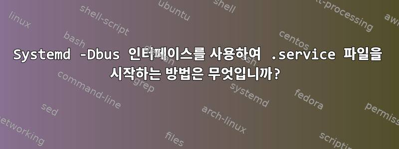 Systemd -Dbus 인터페이스를 사용하여 .service 파일을 시작하는 방법은 무엇입니까?