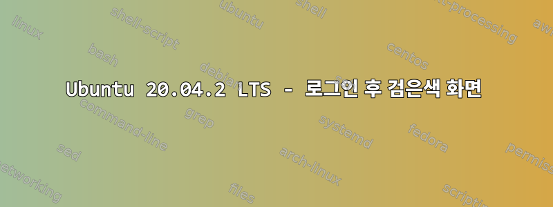 Ubuntu 20.04.2 LTS - 로그인 후 검은색 화면