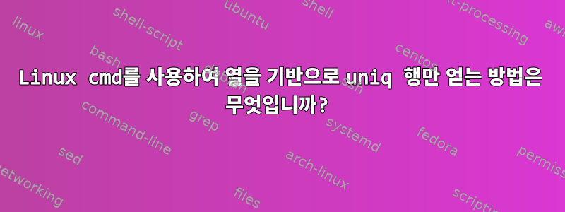 Linux cmd를 사용하여 열을 기반으로 uniq 행만 얻는 방법은 무엇입니까?