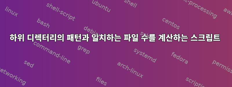 하위 디렉터리의 패턴과 일치하는 파일 수를 계산하는 스크립트