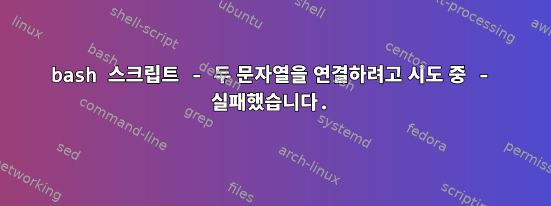 bash 스크립트 - 두 문자열을 연결하려고 시도 중 - 실패했습니다.