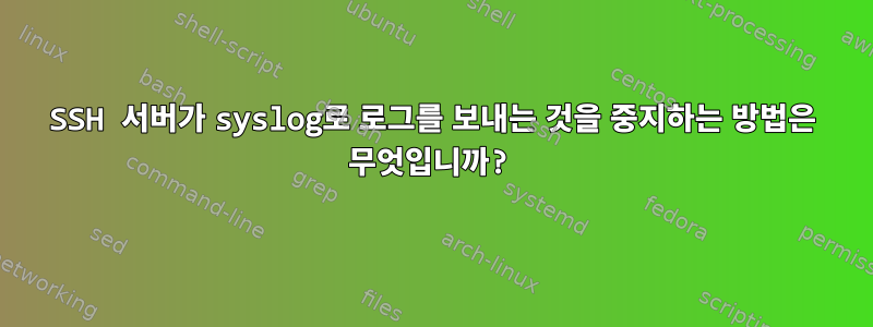 SSH 서버가 syslog로 로그를 보내는 것을 중지하는 방법은 무엇입니까?