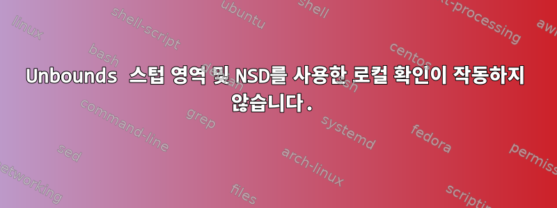 Unbounds 스텁 영역 및 NSD를 사용한 로컬 확인이 작동하지 않습니다.