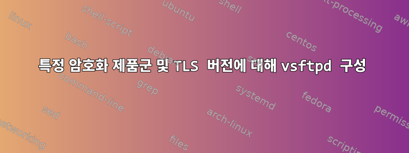 특정 암호화 제품군 및 TLS 버전에 대해 vsftpd 구성