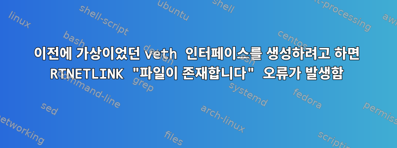 이전에 가상이었던 veth 인터페이스를 생성하려고 하면 RTNETLINK "파일이 존재합니다" 오류가 발생함