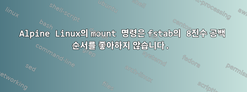 Alpine Linux의 mount 명령은 fstab의 8진수 공백 순서를 좋아하지 않습니다.