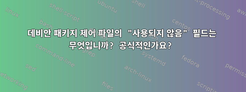 데비안 패키지 제어 파일의 "사용되지 않음" 필드는 무엇입니까? 공식적인가요?