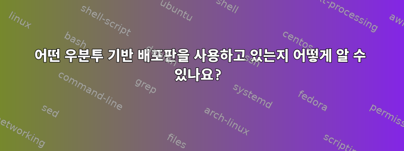 어떤 우분투 기반 배포판을 사용하고 있는지 어떻게 알 수 있나요?