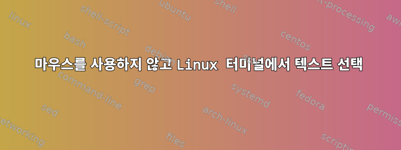 마우스를 사용하지 않고 Linux 터미널에서 텍스트 선택