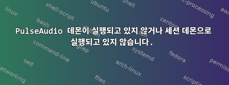 PulseAudio 데몬이 실행되고 있지 않거나 세션 데몬으로 실행되고 있지 않습니다.