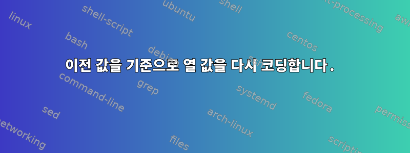 이전 값을 기준으로 열 값을 다시 코딩합니다.