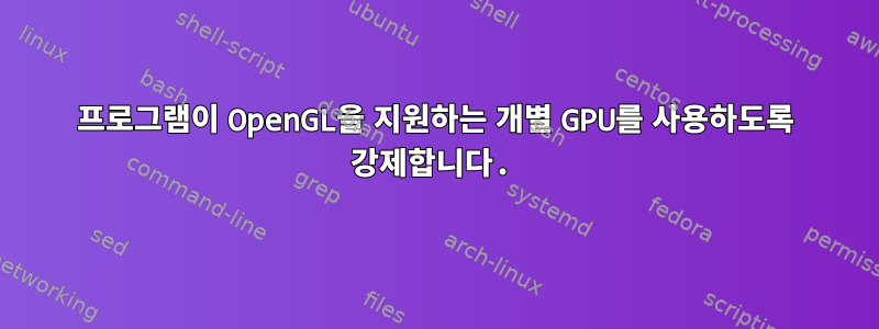 프로그램이 OpenGL을 지원하는 개별 GPU를 사용하도록 강제합니다.